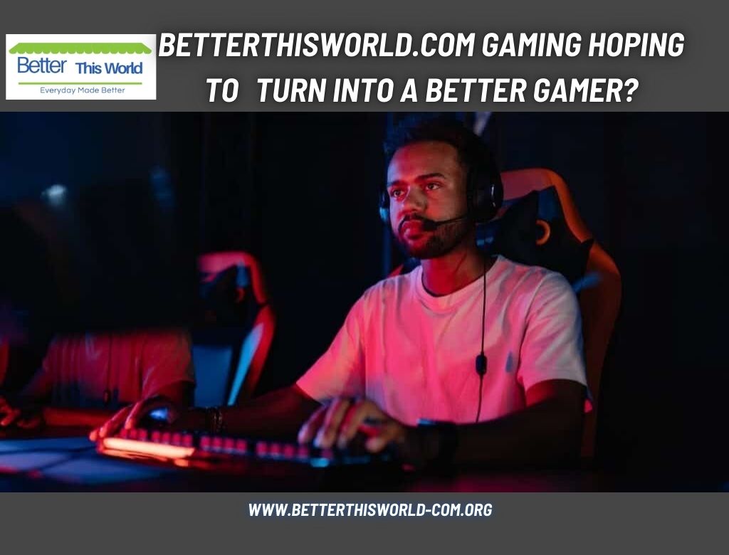 Betterthisworld.com Gaming hoping to turn into a better gamer?