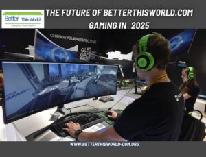 The Future of BetterThisWorld.com Gaming in 2025