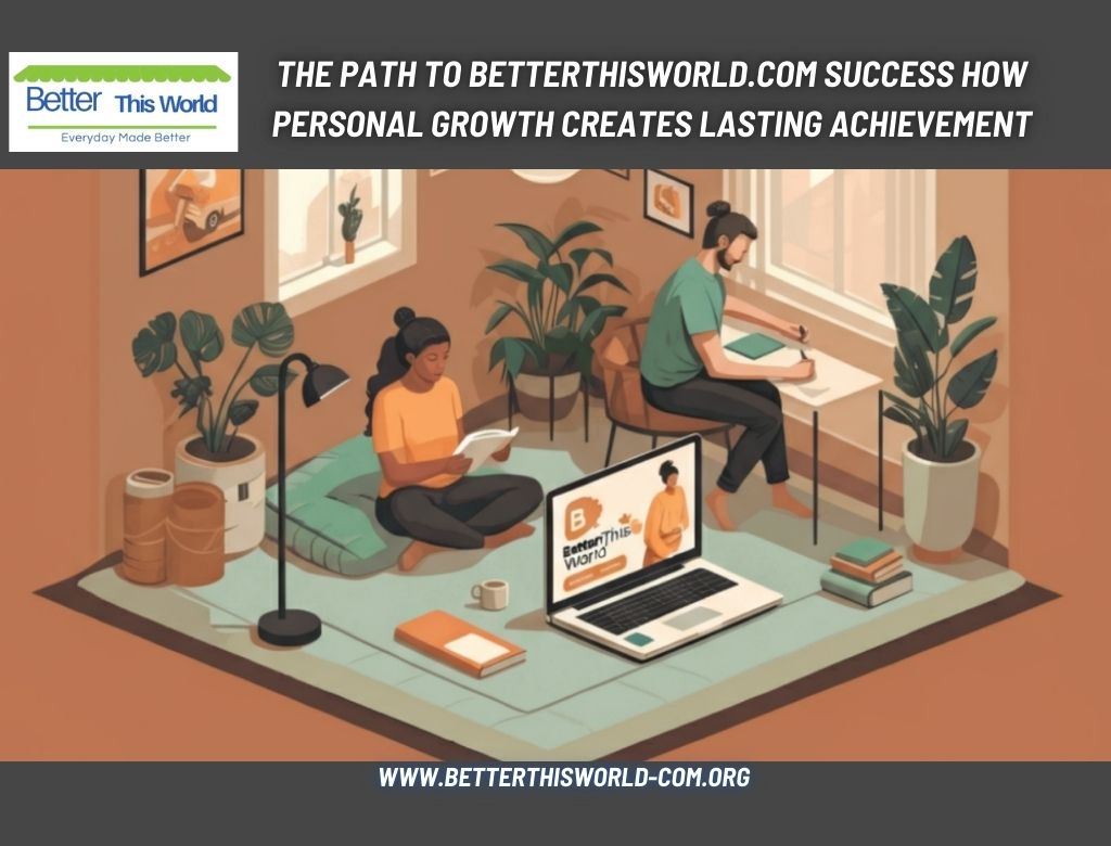 The Path to betterthisworld.com success How Personal Growth Creates Lasting Achievement
