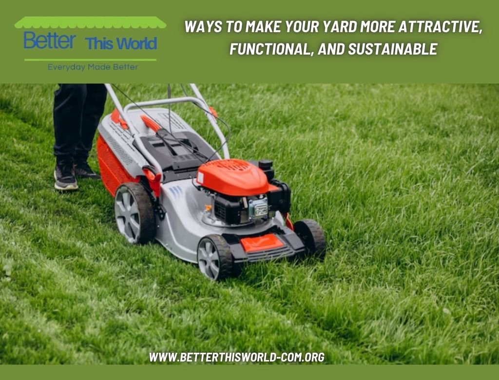 Ways to Make Your Yard More Attractive, Functional, and Sustainable